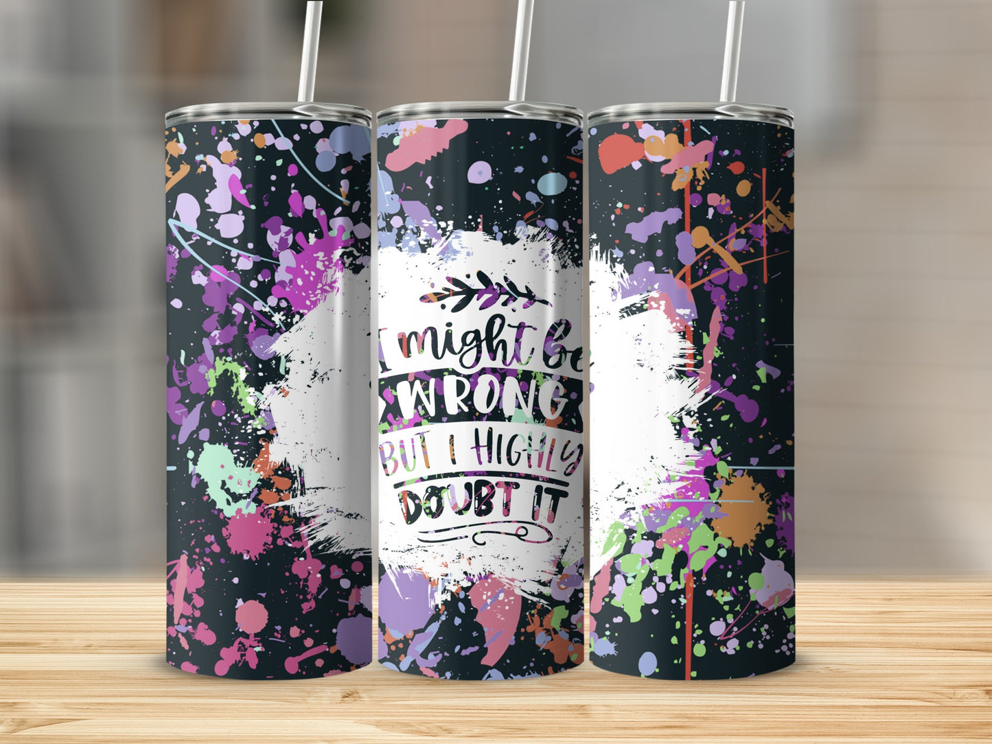 Tumbler with purple, pink, and green paint splatters and text "I might be wrong but I highly doubt it".