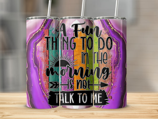 A Fun Thing To Do In The Morning Is Not Talk To Me Tumbler product type
Tumbler, Sarcastic quote, Morning humor, Introvert gift, Funny saying, Purple agate, Wood grain art, Colorful design, Drinkware, Coffee tumbler, Insulated cup, Gag gift, Unique design, Quote tumbler, Gift idea, Office humor, Daily reminder, Anti-social club, Vibrant colors, Travel mug