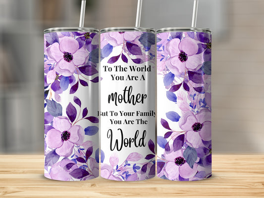 To The World You Are A Mother Floral Tumbler Cup