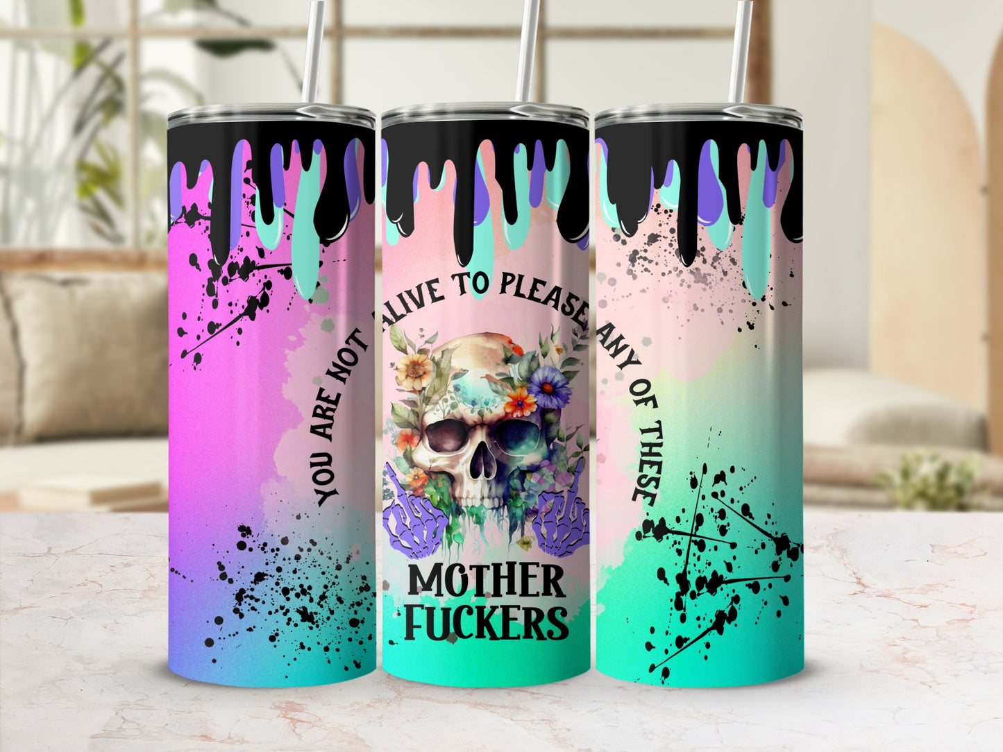 Tumbler with skull, flowers, and splatter design, reading "You are not alive to please any of these mother fuckers."