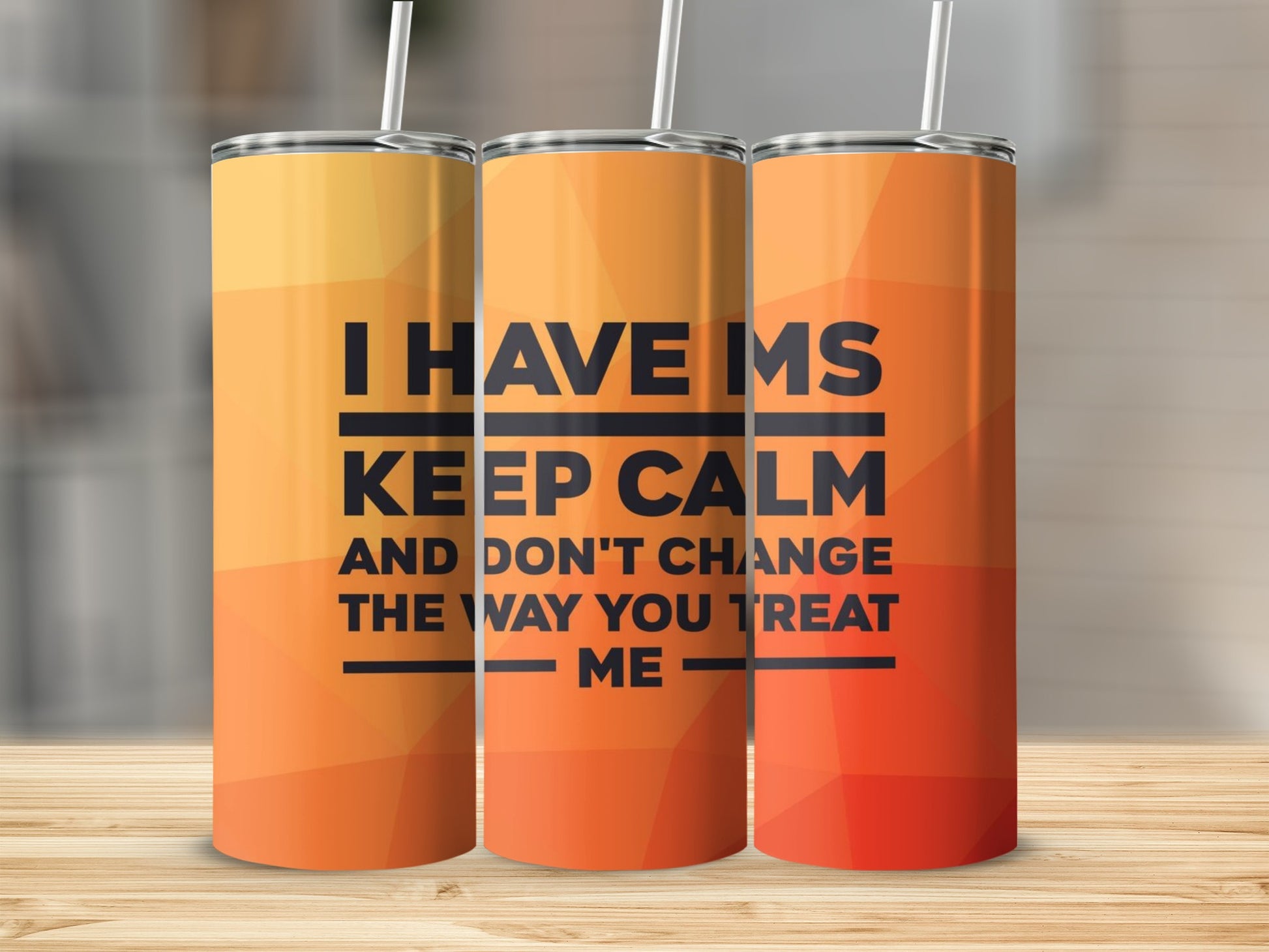 I HAVE MS Keep Calm and Don't Change Way You Treat Tumbler