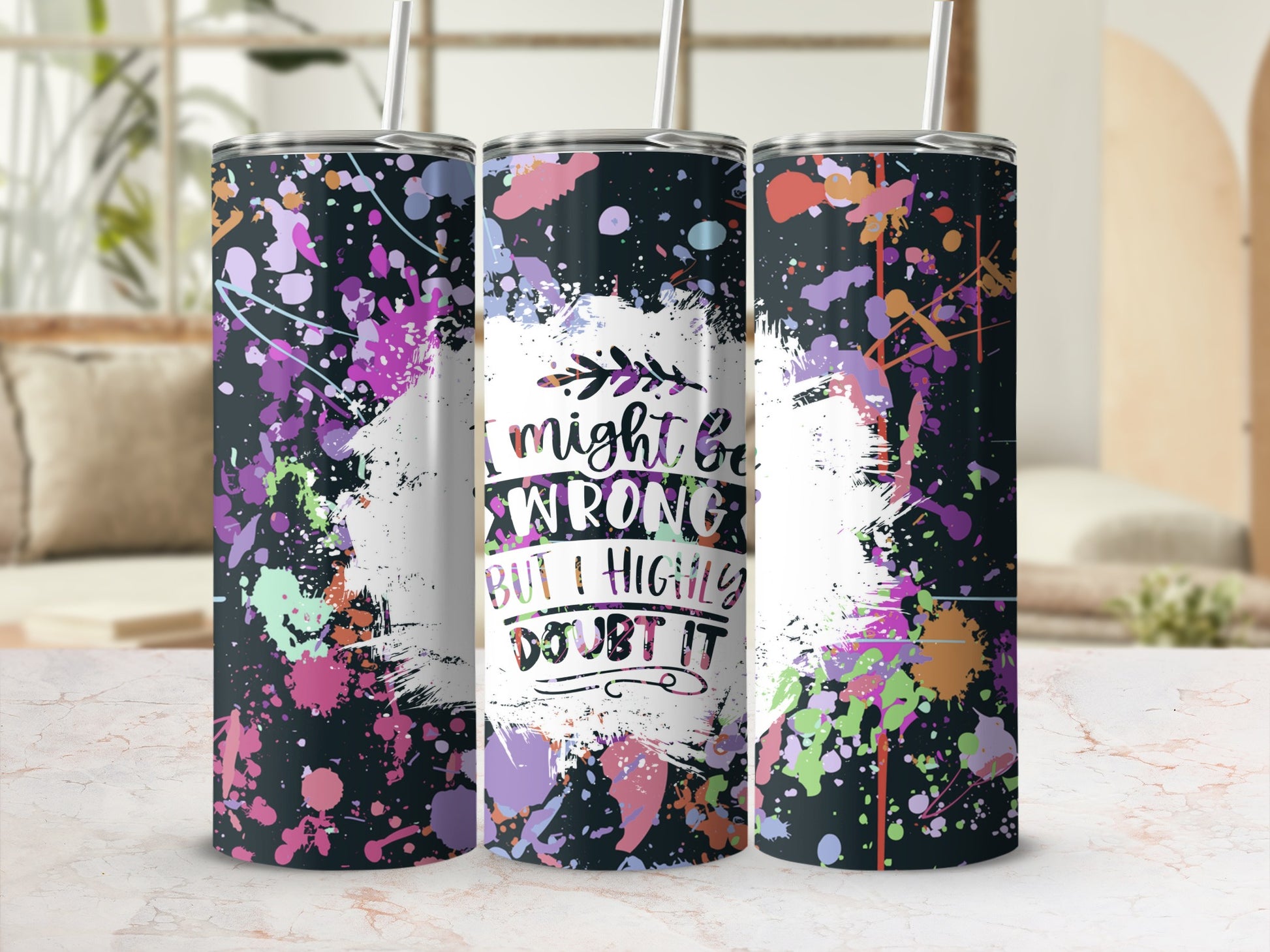Tall tumbler with splatter paint design and "I might be wrong but I highly doubt it" text.